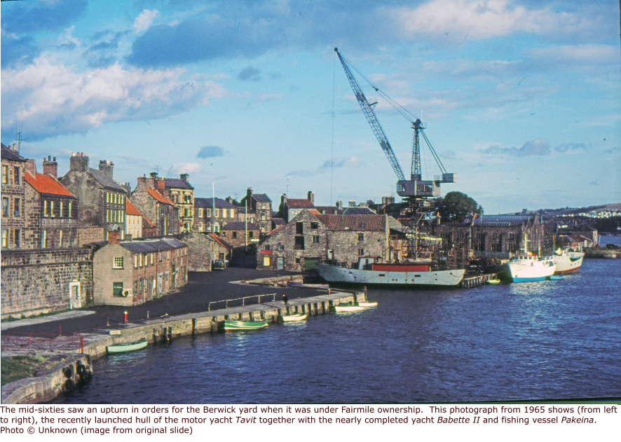The mid-sixties saw an upturn in orders for the Berwick yard when it was under Fairmile ownership.  This photograph from 1965 shows (from left to right), the recently launched hull of the motor yacht Tavit together with the nearly completed yacht Babette II and fishing vessel Pakeina.Photo © Unknown (image from original slide)