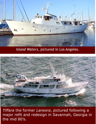 Island Waters, pictured in Los Angeles.  Tiffara the former Lanesra, pictured following a major refit and redesign in Savannah, Georgia in the mid 80’s.
