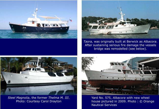 Taora, was originally built at Berwick as Albacora. After sustaining serious fire damage the vessels bridge was remodelled (see below). Steel Magnolia, the former Thelma M. III. Photo: Courtesy Carol Drayton Yard No. 575, Albacora with new wheel house pictured in 2009. Photo : © Orange Nautical Services