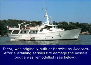 Taora, was originally built at Berwick as Albacora. After sustaining serious fire damage the vessels bridge was remodelled (see below).