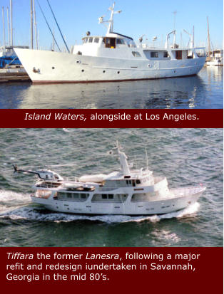 Island Waters, alongside at Los Angeles.  Tiffara the former Lanesra, following a major refit and redesign iundertaken in Savannah, Georgia in the mid 80’s.